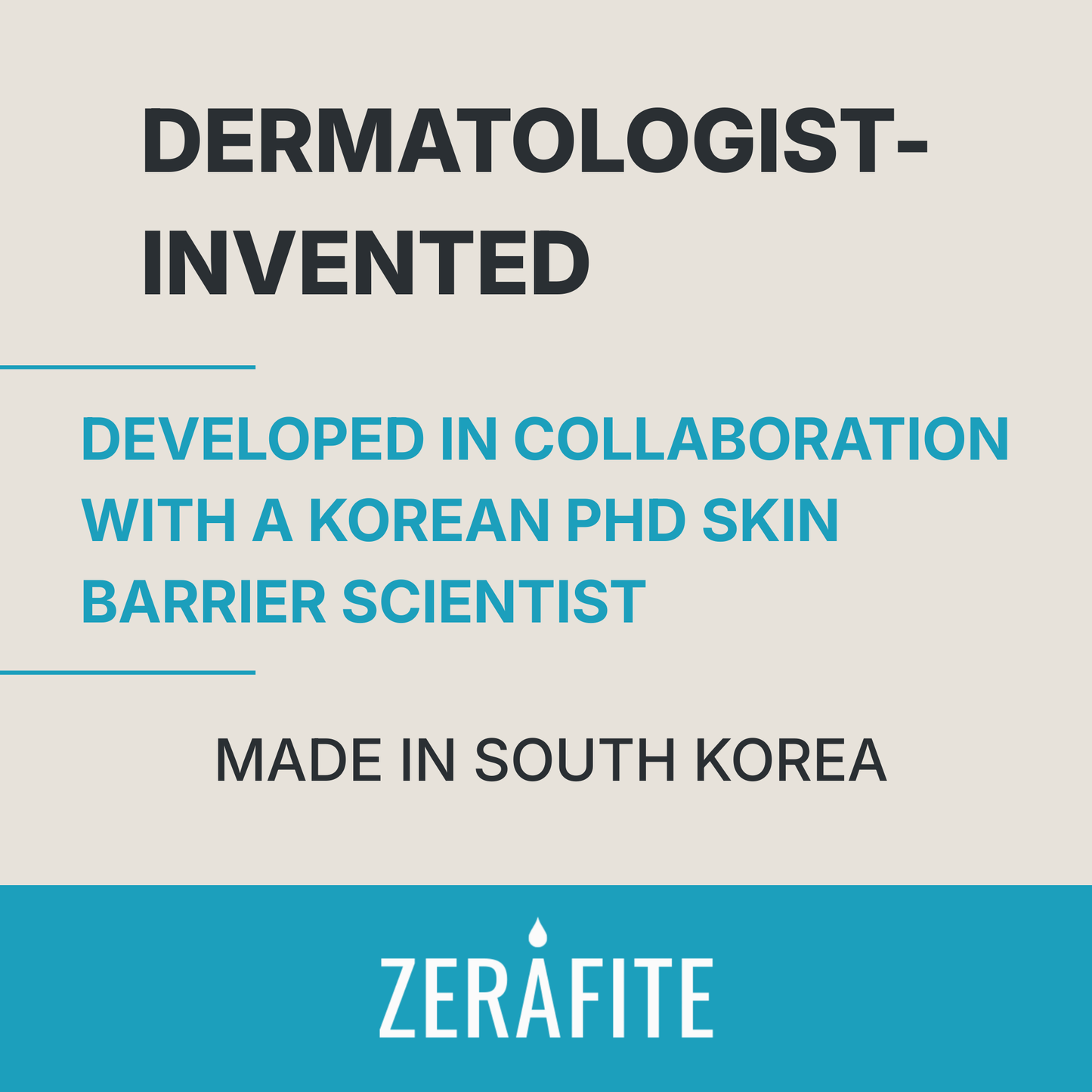 Zerafite is dermatologist-invented, developed in collaboration with a Korean PhD skin barrier scientist, and made in South Korea.