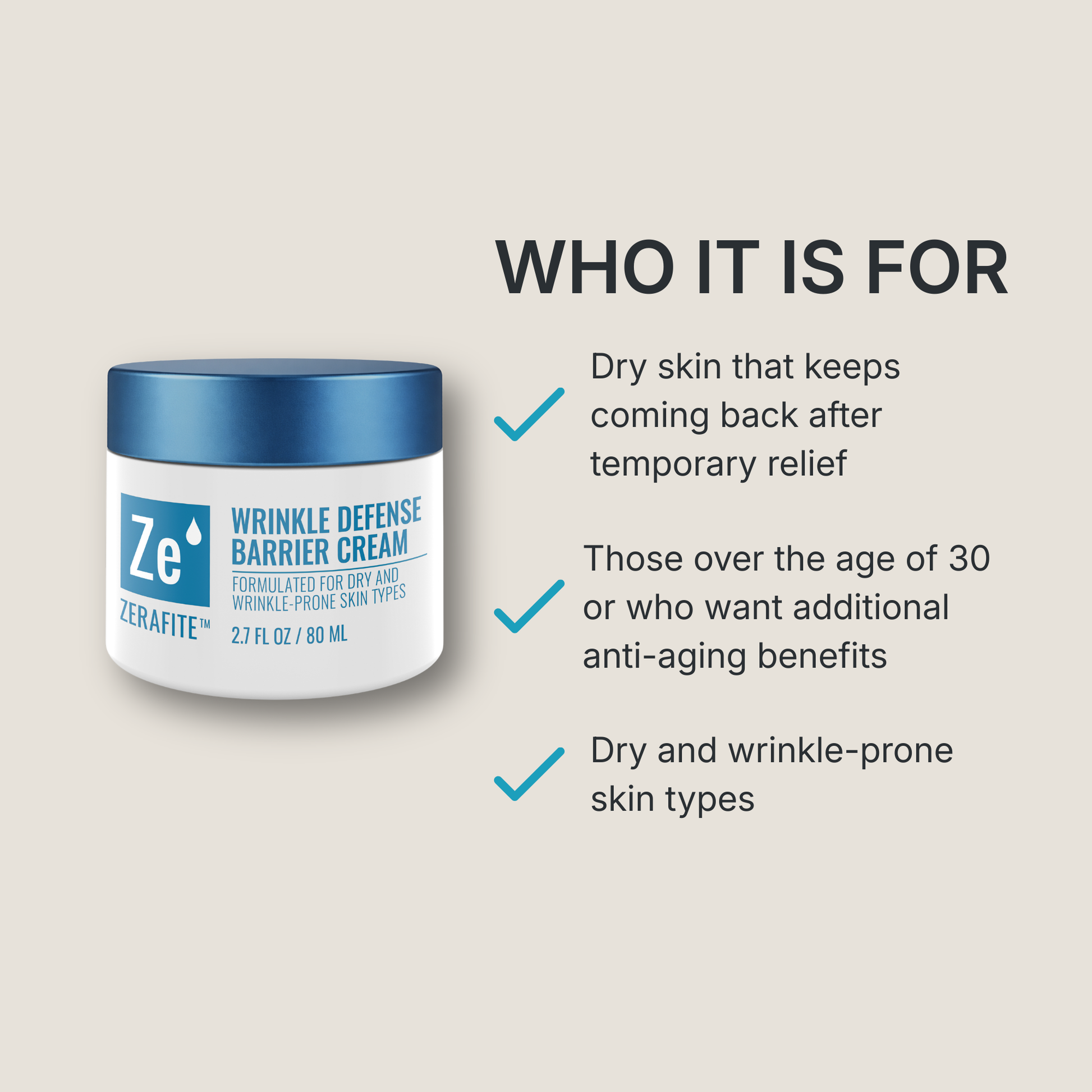 Zerafite Wrinkle Defense Barrier Cream is for: dry skin that keeps coming back after temporary relief; those over the age of 30 or wanting additional anti-aging benefits; dry and wrinkle-prone skin types.